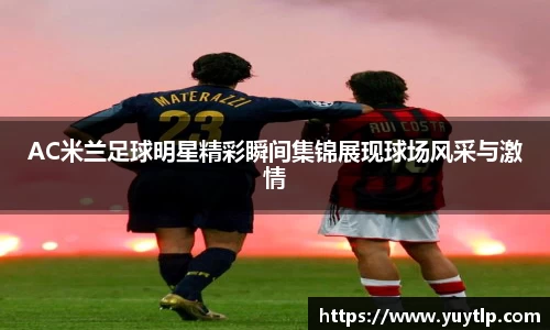 AC米兰足球明星精彩瞬间集锦展现球场风采与激情