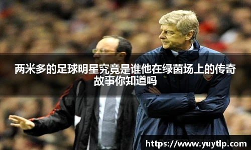两米多的足球明星究竟是谁他在绿茵场上的传奇故事你知道吗