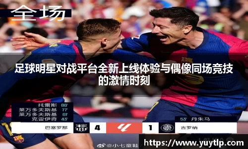 足球明星对战平台全新上线体验与偶像同场竞技的激情时刻