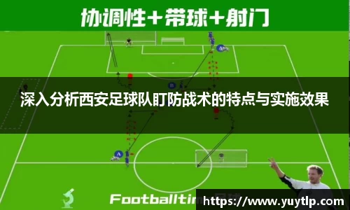 深入分析西安足球队盯防战术的特点与实施效果