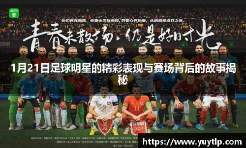1月21日足球明星的精彩表现与赛场背后的故事揭秘