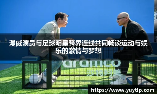 漫威演员与足球明星跨界连线共同畅谈运动与娱乐的激情与梦想