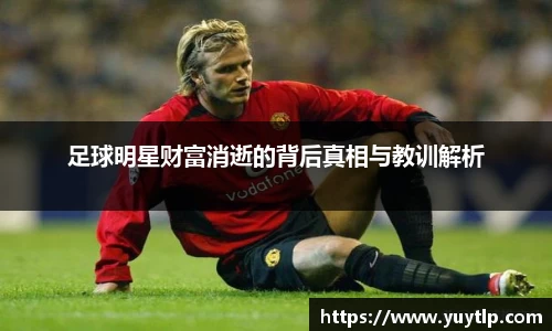 足球明星财富消逝的背后真相与教训解析