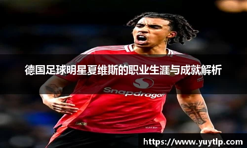 德国足球明星夏维斯的职业生涯与成就解析